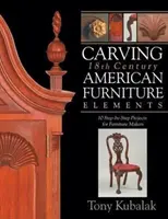 Rezbárske prvky amerického nábytku z 18. storočia: 10 projektov krok za krokom pre výrobcov nábytku - Carving 18th Century American Furniture Elements: 10 Step-By-Step Projects for Furniture Makers
