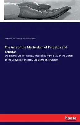 Skutky mučeníctva Perpetuy a Felicitas: pôvodný grécky text, ktorý je teraz prvýkrát upravený z MS v knižnici Kláštora svätého Sepa - The Acts of the Martyrdom of Perpetua and Felicitas: the original Greek text now first edited from a MS. in the Library of the Convent of the Holy Sep