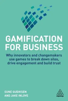 Gamifikácia pre podnikanie: Prečo inovátori a tvorcovia zmien používajú hry na prelomenie izolácie, podporu angažovanosti a budovanie dôvery - Gamification for Business: Why Innovators and Changemakers Use Games to Break Down Silos, Drive Engagement and Build Trust