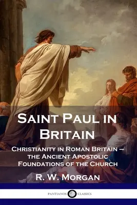 Svätý Pavol v Británii: Svätý Pavol v rímskej Británii - staroveké apoštolské základy cirkvi - Saint Paul in Britain: Christianity in Roman Britain - the Ancient Apostolic Foundations of the Church