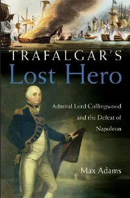 Stratený hrdina Trafalgaru: Admirál lord Collingwood a porážka Napoleona - Trafalgar's Lost Hero: Admiral Lord Collingwood and the Defeat of Napoleon