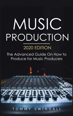 Hudobná produkcia, vydanie 2020: Sprievodca pre pokročilých, ako produkovať pre hudobných producentov - Music Production, 2020 Edition: The Advanced Guide On How to Produce for Music Producers