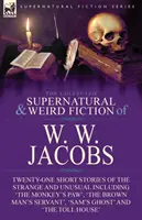 The Collected Supernatural and Weird Fiction of W. W. Jacobs: Twenty-One Short Stories of the Strange and Unusual including 