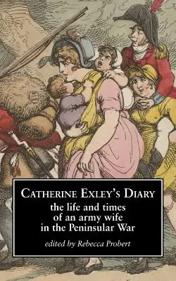 Denník Catherine Exleyovej: Denník Exleyovej: Život a časy manželky armády v polostrovnej vojne - Catherine Exley's Diary: The Life and Times of an Army Wife in the Peninsular War