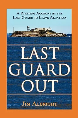 Posledný strážca vonku: Pútavý príbeh posledného strážcu, ktorý opustil Alcatraz - Last Guard Out: A Riveting Account by the Last Guard to Leave Alcatraz