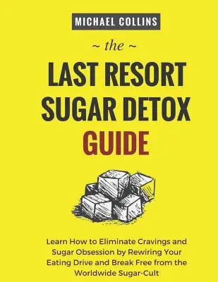 Sprievodca cukrovou detoxikáciou z poslednej inštancie: Naučte sa, ako sa rýchlo a ľahko zbaviť cukru a úplne zastaviť chuť naň - The Last Resort Sugar Detox Guide: Learn How Quickly and Easily Detox from Sugar and Stop Cravings Completely