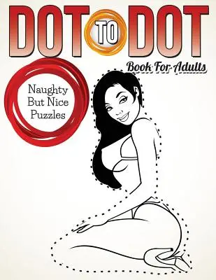 Dot To Dot Book pre dospelých: Hádanky pre dospelých: Nezbedné, ale pekné hádanky - Dot To Dot Book For Adults: Naughty But Nice Puzzles