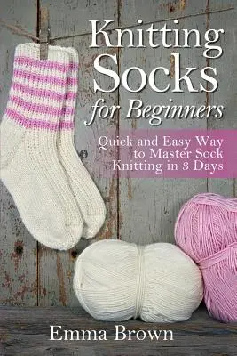 Pletenie ponožiek pre začiatočníkov: Rýchly a jednoduchý spôsob, ako zvládnuť pletenie ponožiek za 3 dni - Knitting Socks for Beginners: Quick and Easy Way to Master Sock Knitting in 3 Days