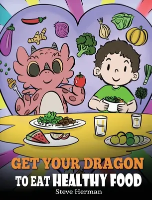 Prinúťte svojho draka jesť zdravú stravu: Príbeh o výžive a zdravom výbere potravín - Get Your Dragon To Eat Healthy Food: A Story About Nutrition and Healthy Food Choices