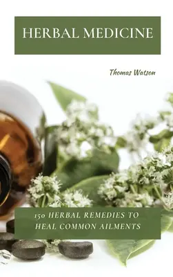 Bylinná medicína: 150 bylinných liekov na liečenie bežných ochorení - Herbal Medicine: 150 Herbal Remedies to Heal Common Ailments
