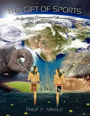 Dar športu: (prvé vydanie): Domorodé ceremoniálne rozmery hier, ktoré milujeme - The Gift of Sports: Indigenous Ceremonial Dimensions of the Games We Love (First Edition)