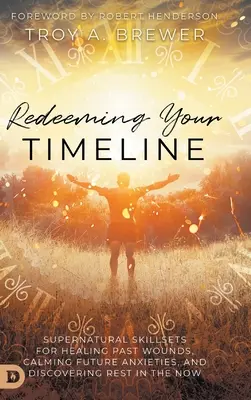 Vykúpenie vašej časovej osi: Nadprirodzené zručnosti na uzdravenie rán z minulosti, upokojenie úzkosti z budúcnosti a objavenie pokoja v prítomnosti - Redeeming Your Timeline: Supernatural Skillsets for Healing Past Wounds, Calming Future Anxieties, and Discovering Rest in the Now