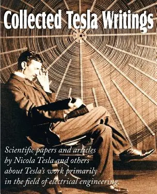 Zbierka Teslových spisov; vedecké práce a články Teslu a iných o Teslovej práci predovšetkým v oblasti elektrotechniky - Collected Tesla Writings; Scientific Papers and Articles by Tesla and Others about Tesla's Work Primarily in the Field of Electrical Engineering