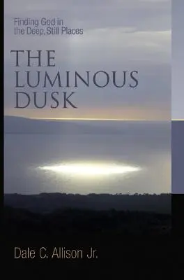 Svetelný súmrak: Nájsť Boha na hlbokých, tichých miestach - The Luminous Dusk: Finding God in the Deep, Still Places