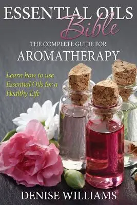 Biblia esenciálnych olejov: Kompletný sprievodca aromaterapiou - Essential Oils Bible: The Complete Guide for Aromatherapy