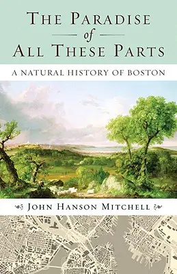 Raj všetkých týchto častí: Prírodné dejiny Bostonu - The Paradise of All These Parts: A Natural History of Boston