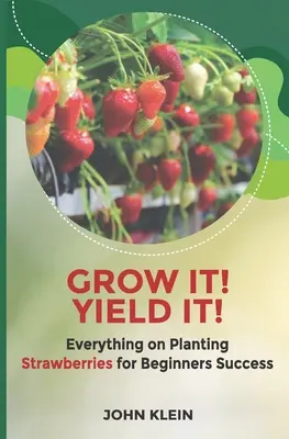 Vypestujte si ju! Yield it! Všetko o pestovaní jahôd pre začiatočníkov - Grow it! Yield it!: Everything on Planting Strawberries for Beginner's Success