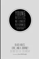 Mladí, nepokojní, už nie reformovaní: Čierne diery, láska a cesta do a z kalvinizmu - Young, Restless, No Longer Reformed: Black Holes, Love, and a Journey in and Out of Calvinism