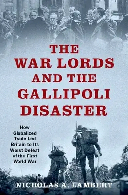 Vojnoví páni a katastrofa na Gallipoli: Ako globalizovaný obchod priviedol Britániu k najhoršej porážke v prvej svetovej vojne - The War Lords and the Gallipoli Disaster: How Globalized Trade Led Britain to Its Worst Defeat of the First World War
