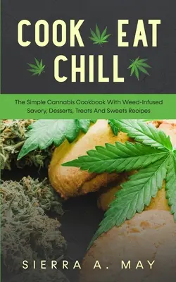 Variť, jesť, chladiť: Vydajte jednoduchú kuchársku knihu o konope s receptami na slané jedlá, dezerty, pochúťky a sladkosti s príchuťou trávy. - Cook, Eat, Chill: The Simple Cannabis Cookbook With Weed-Infused Savory, Desserts, Treats And Sweets Recipes