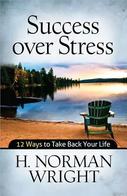 Úspech nad stresom: 12 spôsobov, ako si vziať späť svoj život - Success Over Stress: 12 Ways to Take Back Your Life