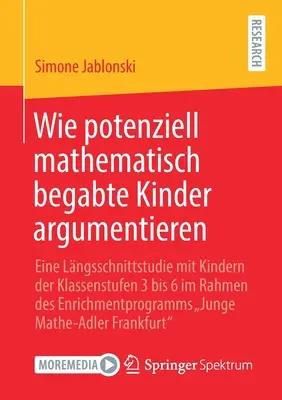 Ako argumentujú potenciálne matematicky nadané deti: V rámci obohacujúceho programu sa uskutočnila longitudinálna štúdia s deťmi v 3. až 6. ročníku - Wie Potenziell Mathematisch Begabte Kinder Argumentieren: Eine Lngsschnittstudie Mit Kindern Der Klassenstufen 3 Bis 6 Im Rahmen Des Enrichmentprogra