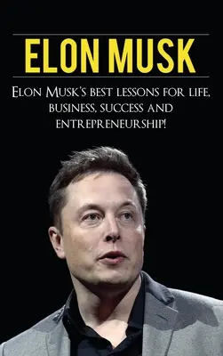 Elon Musk: Najlepšie lekcie Elona Muska pre život, obchod, úspech a podnikanie - Elon Musk: Elon Musk's Best Lessons for Life, Business, Success and Entrepreneurship