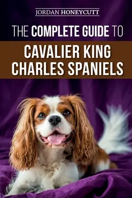 Kompletný sprievodca kavalírskym kráľom Charlesom Španielom: Výber, výcvik, socializácia, starostlivosť a láska k novému šteniatku kavaliera - The Complete Guide to Cavalier King Charles Spaniels: Selecting, Training, Socializing, Caring For, and Loving Your New Cavalier Puppy