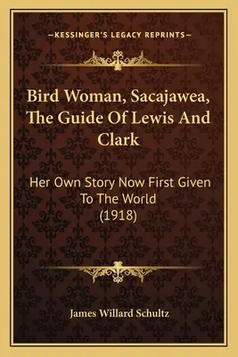 Vtáčia žena Sacajawea, sprievodkyňa Lewisa a Clarka: jej vlastný príbeh, ktorý sa prvýkrát dostal na svetlo sveta (1918) - Bird Woman, Sacajawea, The Guide Of Lewis And Clark: Her Own Story Now First Given To The World (1918)