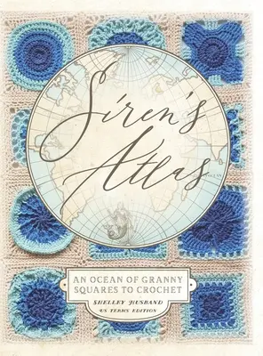 Atlas Sirén Americké podmienky vydanie: Oceán babičkiných štvorcov na háčkovanie - Siren's Atlas US Terms Edition: An Ocean of Granny Squares to Crochet