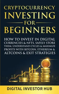 Investovanie do kryptomien pre začiatočníkov: Ako investovať do digitálnych mien a NFT, bezpečne ich ukladať, pochopiť cykly a maximalizovať zisky s Bitcoinom - Cryptocurrency Investing For Beginners: How To Invest In Digital Currencies& NFTs, Safely Store Them, Understand Cycles& Maximize Profits With Bitcoin
