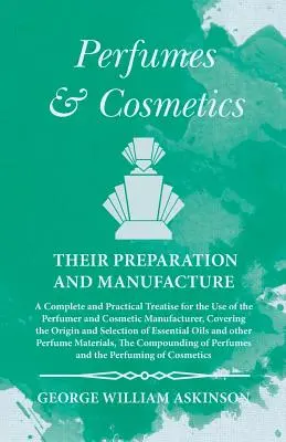 Parfumy a kozmetika, ich príprava a výroba - Úplné a praktické pojednanie pre potreby parfumérov a výrobcov kozmetiky - Perfumes and Cosmetics their Preparation and Manufacture - A Complete and Practical Treatise for the Use of the Perfumer and Cosmetic Manufacturer, Co