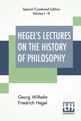 Hegelove prednášky o dejinách filozofie (komplet): Kompletné vydanie troch zväzkov Trans. E. S. Haldane, Frances H. Simson - Hegel's Lectures On The History Of Philosophy (Complete): Complete Edition Of Three Volumes Trans. From The German By E. S. Haldane, Frances H. Simson