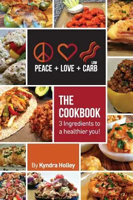 Pokoj, láska a nízky obsah uhľohydrátov - kuchárska kniha - 3 ingrediencie k zdravšiemu životu! - Peace, Love, and Low Carb - The Cookbook - 3 Ingredients to a Healthier You!