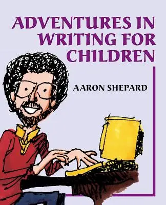 Dobrodružstvá pri písaní pre deti: Ďalšie interné tipy autora o umení a podnikaní pri písaní detských kníh a ich vydávaní - Adventures in Writing for Children: More of an Author's Inside Tips on the Art and Business of Writing Children's Books and Publishing Them