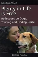 Veľa v živote je zadarmo: Úvahy o psoch, výcviku a hľadaní milosti - Plenty in Life Is Free: Reflections on Dogs, Training and Finding Grace