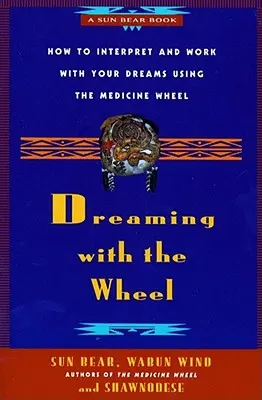 Snívanie s kolesom: Ako vykladať svoje sny pomocou lekárskeho kolesa - Dreaming with the Wheel: How to Interpret Your Dreams Using the Medicine Wheel