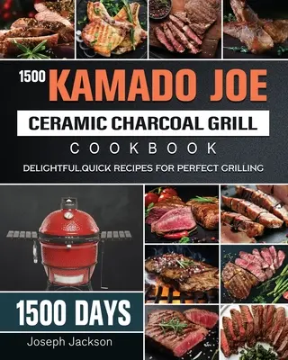 1500 Kamado Joe Keramický gril na drevené uhlie Kuchárska kniha: Knižka: 1500 dní lahodných, rýchlych receptov na dokonalé grilovanie - 1500 Kamado Joe Ceramic Charcoal Grill Cookbook: 1500 Days Delightful, Quick Recipes for Perfect Grilling