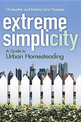 Extrémna jednoduchosť: Sprievodca mestským hospodárením v domácnosti - Extreme Simplicity: A Guide to Urban Homesteading