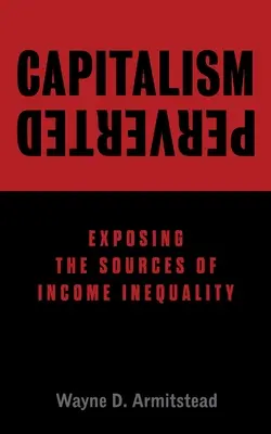 Zvrátený kapitalizmus: Odhalenie zdrojov príjmovej nerovnosti - Capitalism Perverted: Exposing The Sources of Income Inequality