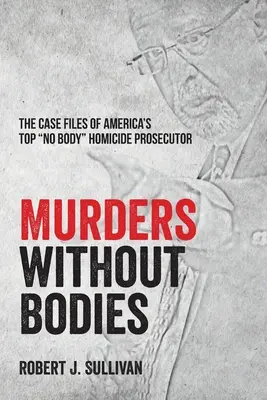 Vraždy bez tiel: Vraždy bez mŕtvol: spisy amerického najlepšieho prokurátora pre vraždy bez mŕtvol“ - Murders without Bodies: The Case Files of America's Top No Body