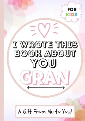 Túto knihu som napísal o tebe Gran: Vyplňte prázdnu darčekovú knihu pre svoju výnimočnú babičku - ideálna pre deti - 7 x 10 palcov - I Wrote This Book About You Gran: A Child's Fill in The Blank Gift Book For Their Special Gran - Perfect for Kid's - 7 x 10 inch