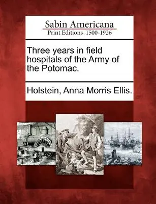 Tri roky v poľných nemocniciach Potomackej armády. - Three Years in Field Hospitals of the Army of the Potomac.