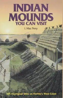 Indiánske mohyly, ktoré môžete navštíviť: Druhé vydanie: 165 domorodých lokalít na západnom pobreží Floridy - Indian Mounds You Can Visit: 165 Aboriginal Sites on Florida's West Coast, Second Edition