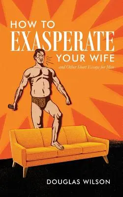 Ako rozčúliť svoju ženu a iné krátke eseje pre mužov - How to Exasperate Your Wife and Other Short Essays for Men