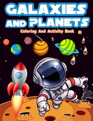 Galaxie a planéty Kniha aktivít a vyfarbovania pre deti vo veku 8-10 rokov: Zábavné aktivity a maľovanky galaxií a planét pre chlapcov a dievčatá vo veku 5-7 rokov - Galaxies And Planets Coloring And Activity Book For Kids Ages 8-10: Fun Galaxies And Planets Activities And Coloring Pages For Boys And Girls Ages 5-7