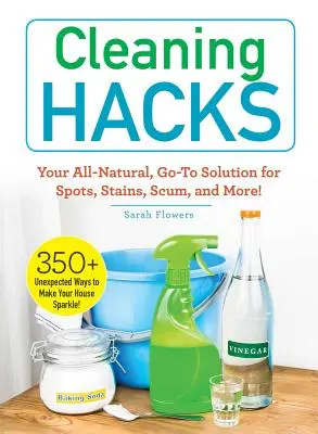 Hacky na upratovanie: Vaše úplne prírodné riešenie na škvrny, fľaky, špinu a ďalšie veci! - Cleaning Hacks: Your All-Natural, Go-To Solution for Spots, Stains, Scum, and More!