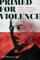 Pripravená na násilie: Vraždy, antisemitizmus a demokratická politika v medzivojnovom Poľsku - Primed for Violence: Murder, Antisemitism, and Democratic Politics in Interwar Poland