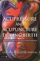 Akupresúra a akupunktúra počas pôrodu: Integratívna príručka pre akupunkturistov a pôrodníkov - Acupressure and Acupuncture During Birth: An Integrative Guide for Acupuncturists and Birth Professionals