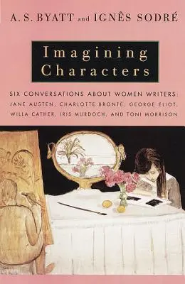 Imagining Characters (Predstavujeme si postavy): Šesť rozhovorov o spisovateľkách: Jane Austenová, Charlotte Brontëová, George Eli OT, Willa Catherová, Iris Murdochová a T - Imagining Characters: Six Conversations about Women Writers: Jane Austen, Charlotte Bronte, George Eli OT, Willa Cather, Iris Murdoch, and T